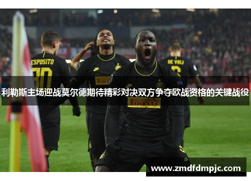 利勒斯主场迎战莫尔德期待精彩对决双方争夺欧战资格的关键战役