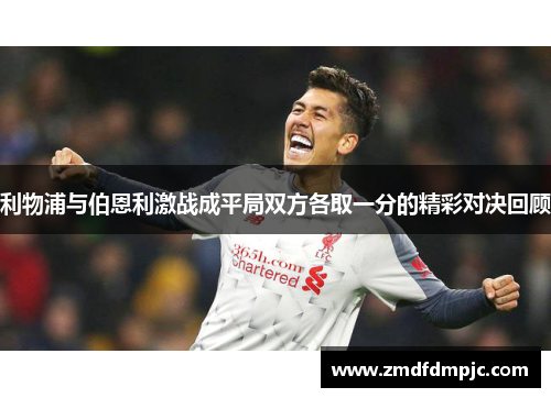 利物浦与伯恩利激战成平局双方各取一分的精彩对决回顾