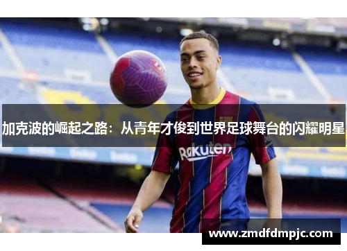 加克波的崛起之路：从青年才俊到世界足球舞台的闪耀明星