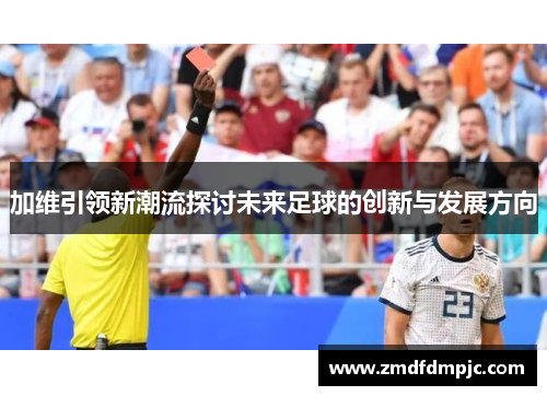 加维引领新潮流探讨未来足球的创新与发展方向