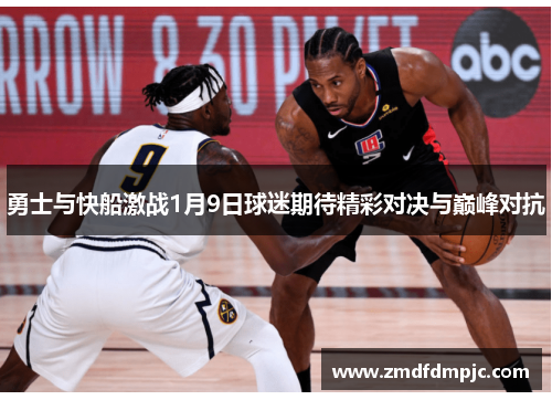 勇士与快船激战1月9日球迷期待精彩对决与巅峰对抗