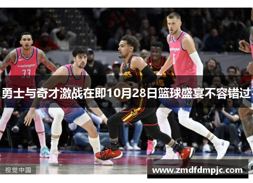 勇士与奇才激战在即10月28日篮球盛宴不容错过