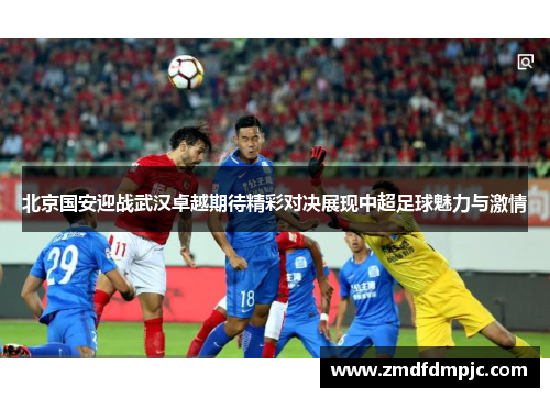 北京国安迎战武汉卓越期待精彩对决展现中超足球魅力与激情