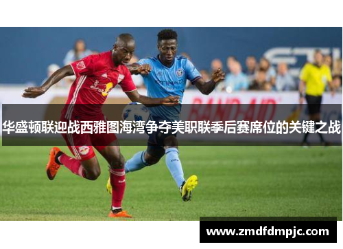 华盛顿联迎战西雅图海湾争夺美职联季后赛席位的关键之战