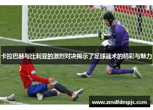 卡拉巴赫与比利亚的激烈对决揭示了足球战术的精彩与魅力