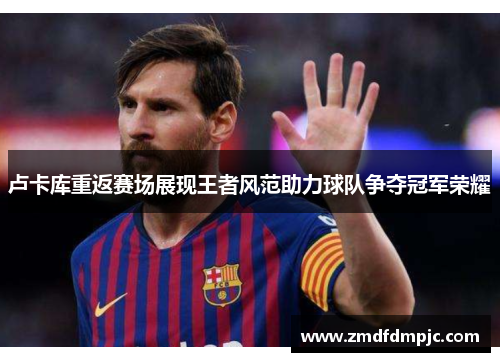 卢卡库重返赛场展现王者风范助力球队争夺冠军荣耀