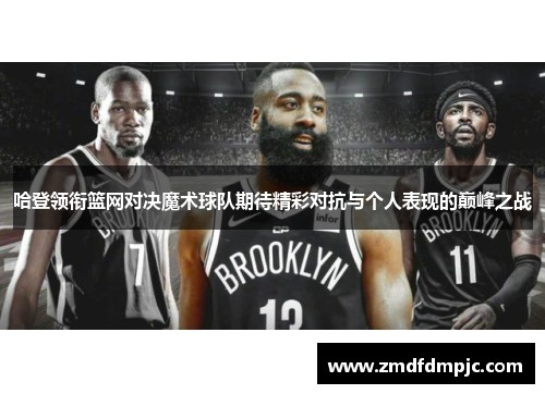 哈登领衔篮网对决魔术球队期待精彩对抗与个人表现的巅峰之战