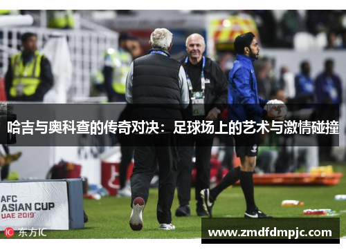 哈吉与奥科查的传奇对决：足球场上的艺术与激情碰撞