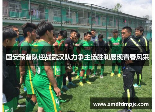 国安预备队迎战武汉队力争主场胜利展现青春风采