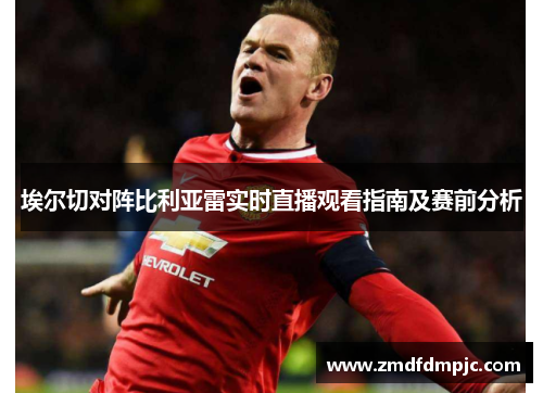 埃尔切对阵比利亚雷实时直播观看指南及赛前分析