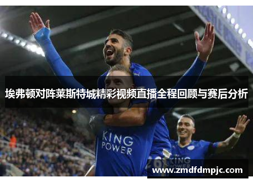 埃弗顿对阵莱斯特城精彩视频直播全程回顾与赛后分析