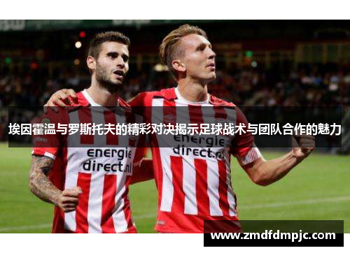 埃因霍温与罗斯托夫的精彩对决揭示足球战术与团队合作的魅力