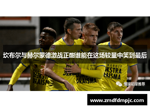 坎布尔与赫尔蒙德激战正酣谁能在这场较量中笑到最后