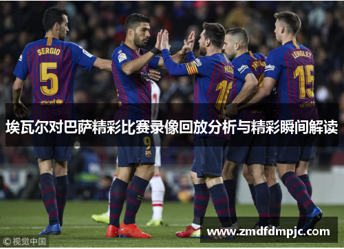 埃瓦尔对巴萨精彩比赛录像回放分析与精彩瞬间解读