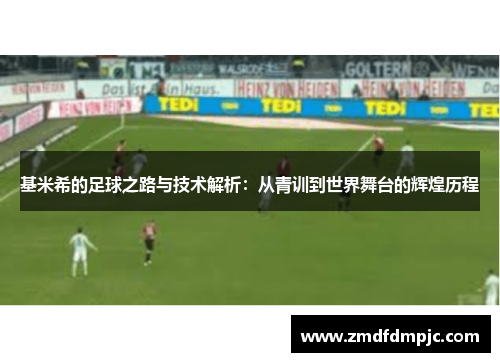 基米希的足球之路与技术解析：从青训到世界舞台的辉煌历程