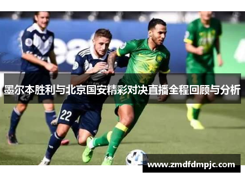 墨尔本胜利与北京国安精彩对决直播全程回顾与分析