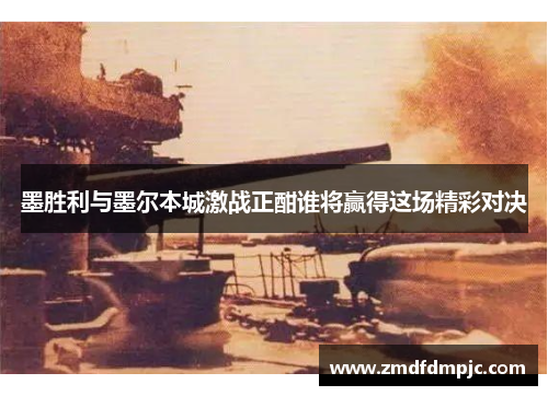 墨胜利与墨尔本城激战正酣谁将赢得这场精彩对决