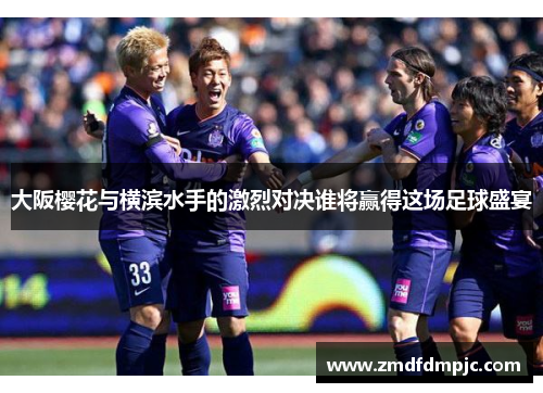 大阪樱花与横滨水手的激烈对决谁将赢得这场足球盛宴
