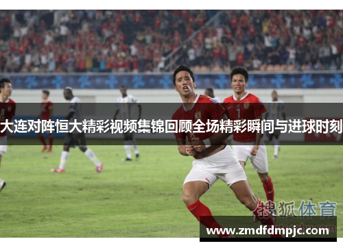 大连对阵恒大精彩视频集锦回顾全场精彩瞬间与进球时刻