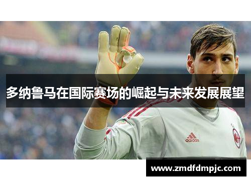 多纳鲁马在国际赛场的崛起与未来发展展望