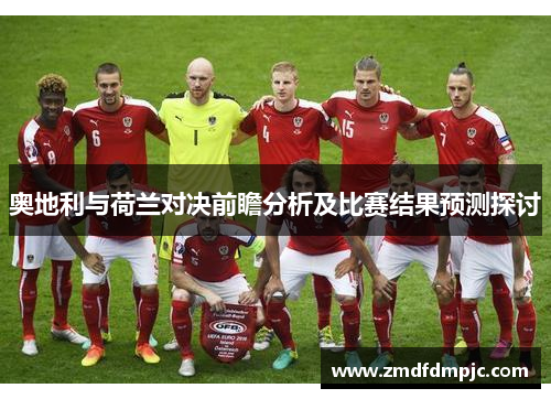 奥地利与荷兰对决前瞻分析及比赛结果预测探讨