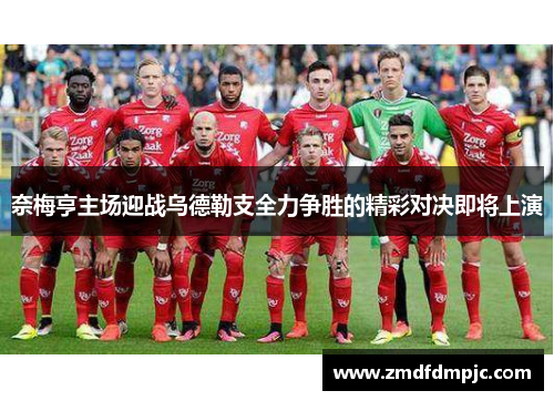 奈梅亨主场迎战乌德勒支全力争胜的精彩对决即将上演
