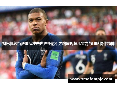 姆巴佩领衔法国队冲击世界杯冠军之路展现超凡实力与团队协作精神