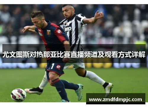 尤文图斯对热那亚比赛直播频道及观看方式详解