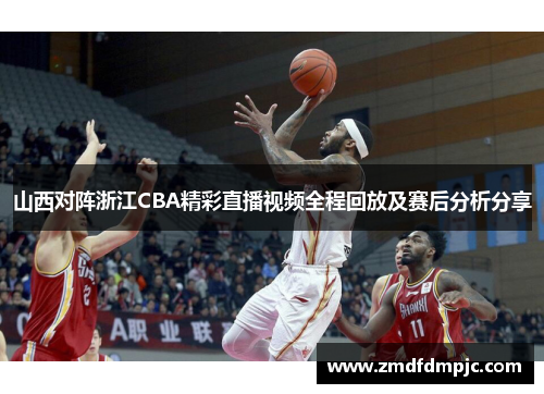 山西对阵浙江CBA精彩直播视频全程回放及赛后分析分享