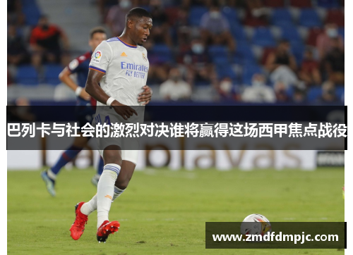 巴列卡与社会的激烈对决谁将赢得这场西甲焦点战役