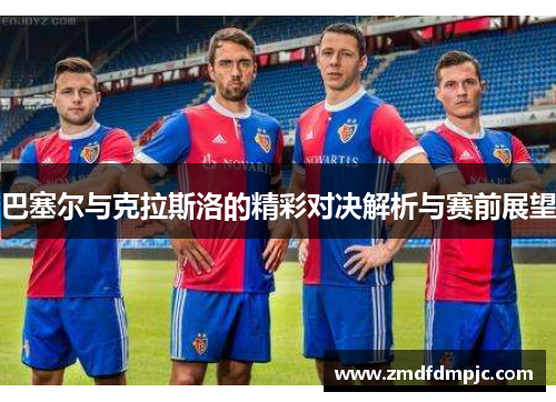 巴塞尔与克拉斯洛的精彩对决解析与赛前展望