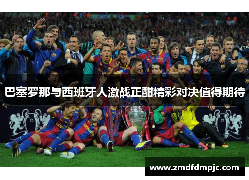 巴塞罗那与西班牙人激战正酣精彩对决值得期待