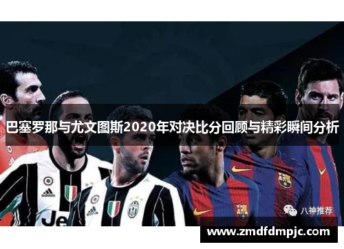 巴塞罗那与尤文图斯2020年对决比分回顾与精彩瞬间分析