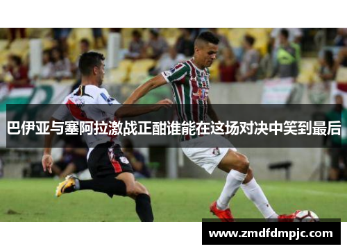 巴伊亚与塞阿拉激战正酣谁能在这场对决中笑到最后