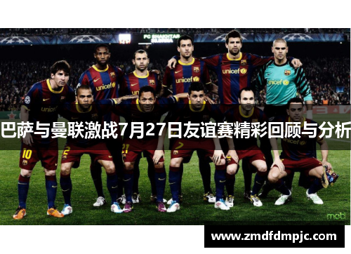 巴萨与曼联激战7月27日友谊赛精彩回顾与分析