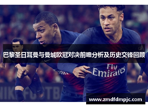 巴黎圣日耳曼与曼城欧冠对决前瞻分析及历史交锋回顾