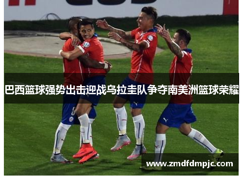 巴西篮球强势出击迎战乌拉圭队争夺南美洲篮球荣耀