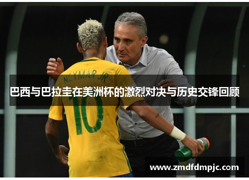 巴西与巴拉圭在美洲杯的激烈对决与历史交锋回顾