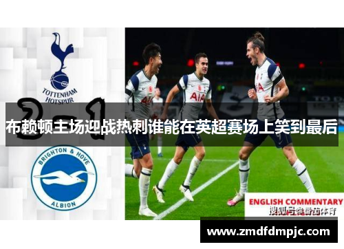 布赖顿主场迎战热刺谁能在英超赛场上笑到最后