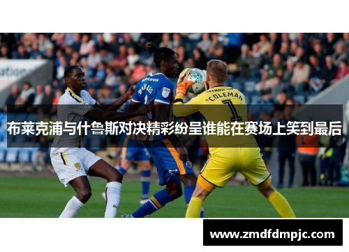 布莱克浦与什鲁斯对决精彩纷呈谁能在赛场上笑到最后