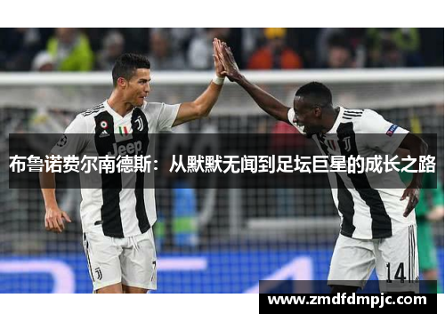 布鲁诺费尔南德斯：从默默无闻到足坛巨星的成长之路