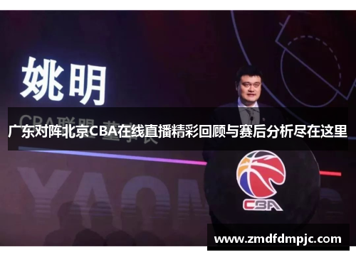 广东对阵北京CBA在线直播精彩回顾与赛后分析尽在这里