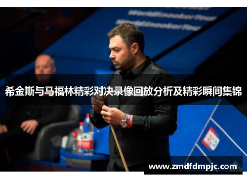 希金斯与马福林精彩对决录像回放分析及精彩瞬间集锦