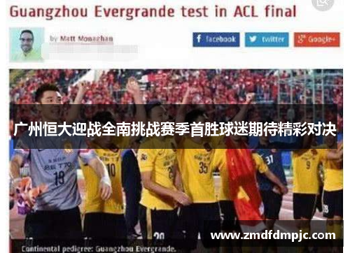 广州恒大迎战全南挑战赛季首胜球迷期待精彩对决