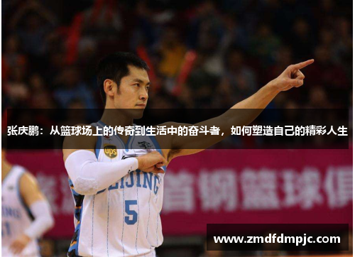 张庆鹏：从篮球场上的传奇到生活中的奋斗者，如何塑造自己的精彩人生