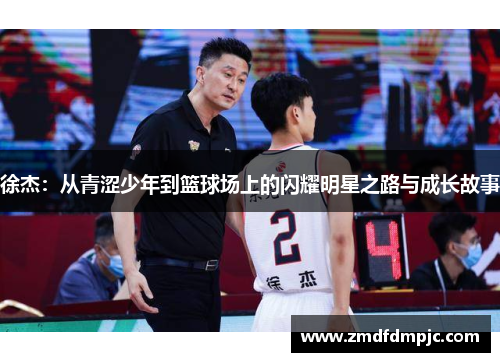 徐杰：从青涩少年到篮球场上的闪耀明星之路与成长故事