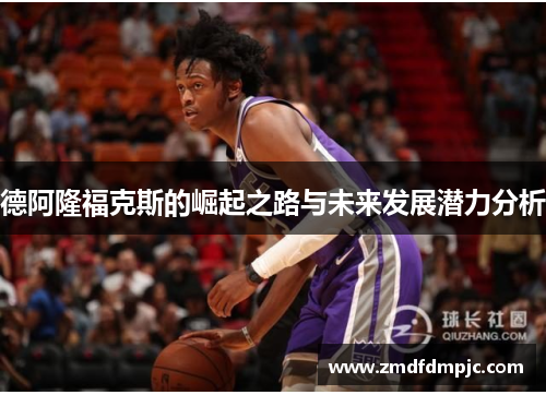 德阿隆福克斯的崛起之路与未来发展潜力分析