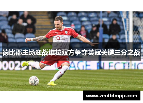德比郡主场迎战维拉双方争夺英冠关键三分之战