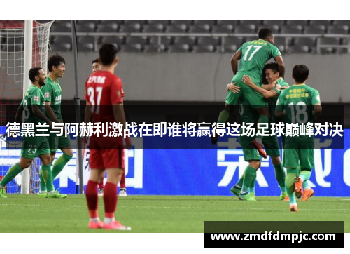 德黑兰与阿赫利激战在即谁将赢得这场足球巅峰对决