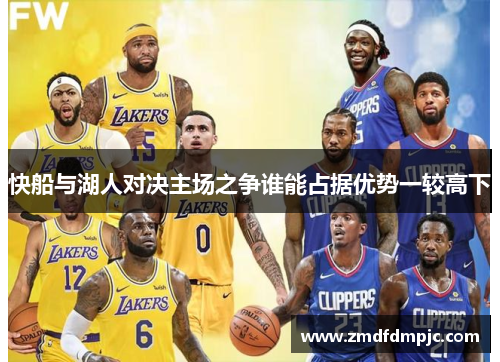 快船与湖人对决主场之争谁能占据优势一较高下